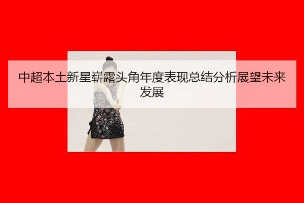 中超本土新星崭露头角年度表现总结分析展望未来发展