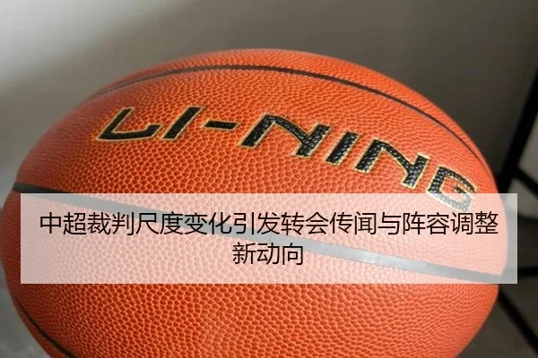 中超裁判尺度变化引发转会传闻与阵容调整新动向